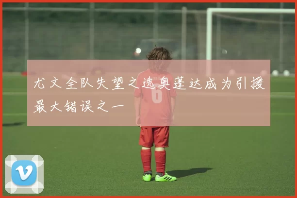 尤文全队失望之选奥蓬达成为引援最大错误之一