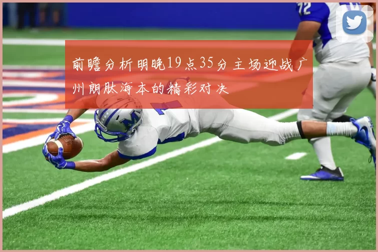 前瞻分析明晚19点35分主场迎战广州朗肽海本的精彩对决