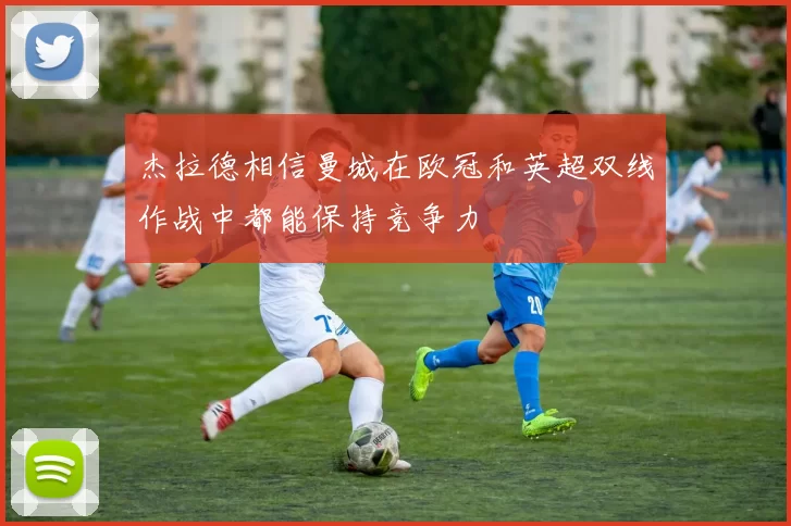 杰拉德相信曼城在欧冠和英超双线作战中都能保持竞争力