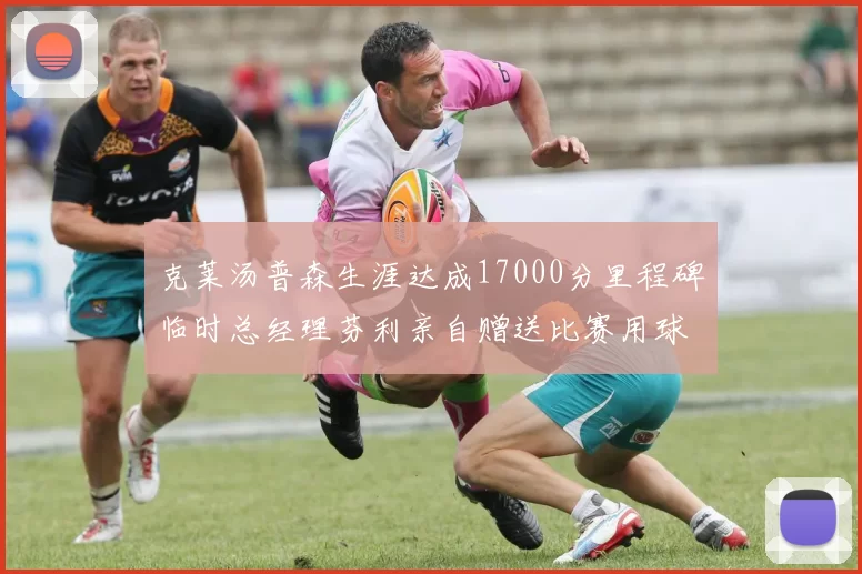 克莱汤普森生涯达成17000分里程碑临时总经理芬利亲自赠送比赛用球